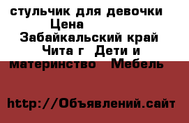 стульчик для девочки › Цена ­ 2 000 - Забайкальский край, Чита г. Дети и материнство » Мебель   
